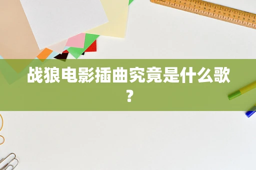 战狼电影插曲究竟是什么歌？