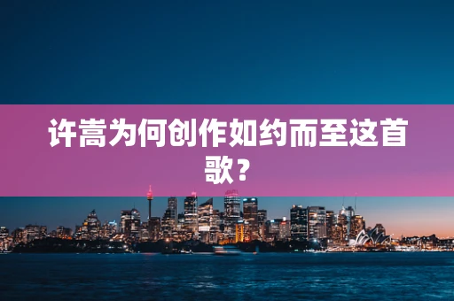 许嵩为何创作如约而至这首歌？