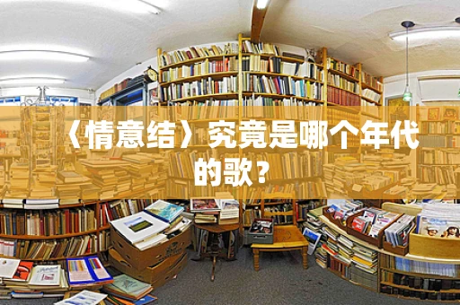 〈情意结〉究竟是哪个年代的歌？