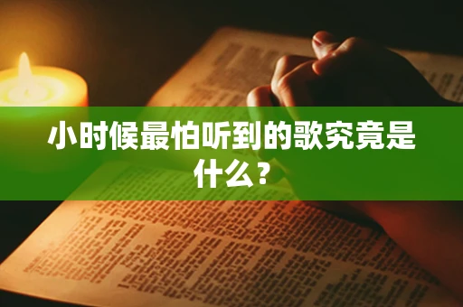 小时候最怕听到的歌究竟是什么？