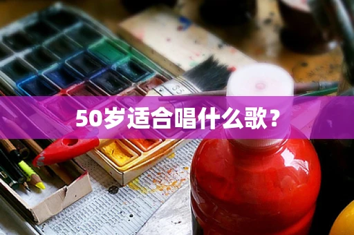 50岁适合唱什么歌？