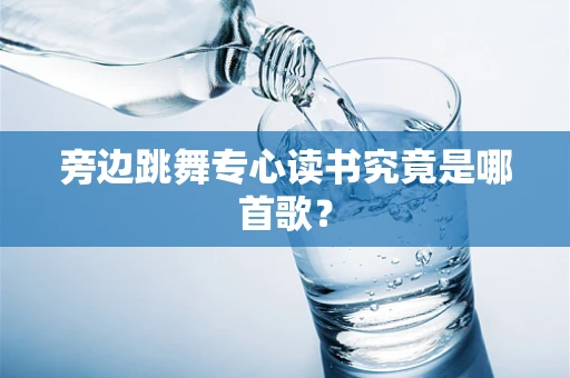 旁边跳舞专心读书究竟是哪首歌？