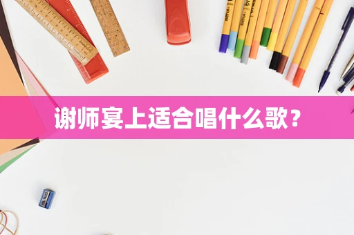谢师宴上适合唱什么歌？