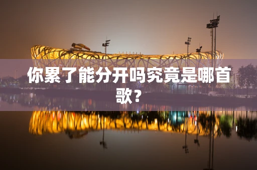 你累了能分开吗究竟是哪首歌？