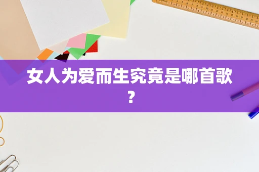 女人为爱而生究竟是哪首歌？