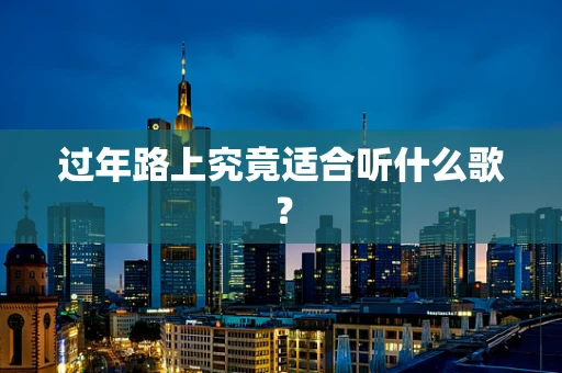过年路上究竟适合听什么歌？