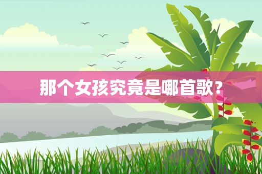 那个女孩究竟是哪首歌？