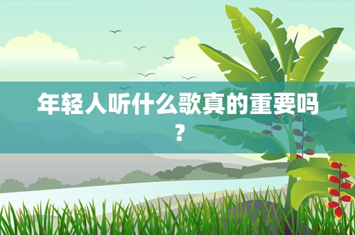 年轻人听什么歌真的重要吗？