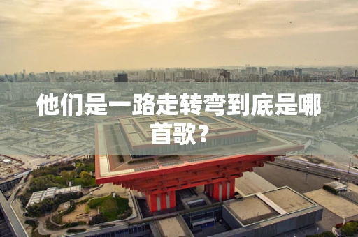 他们是一路走转弯到底是哪首歌？