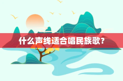 什么声线适合唱民族歌？