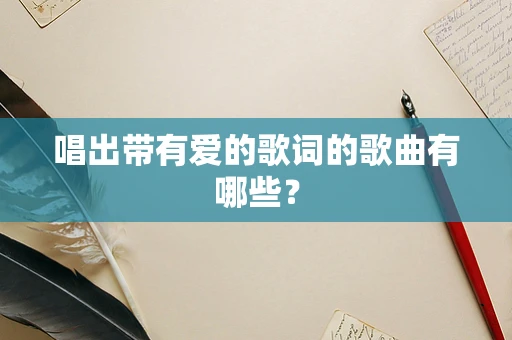 唱出带有爱的歌词的歌曲有哪些？