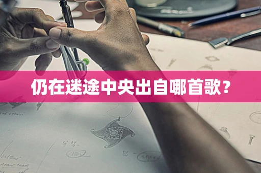 仍在迷途中央出自哪首歌？