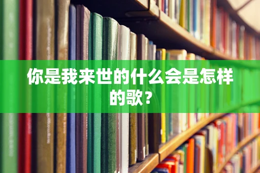 你是我来世的什么会是怎样的歌？
