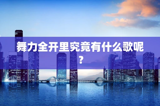 舞力全开里究竟有什么歌呢？