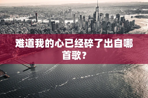 难道我的心已经碎了出自哪首歌？