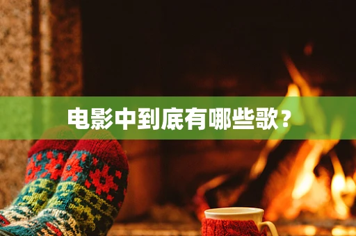 电影中到底有哪些歌？