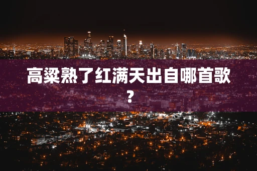 高粱熟了红满天出自哪首歌？