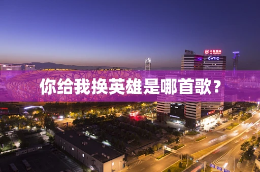 你给我换英雄是哪首歌？