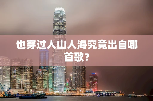 也穿过人山人海究竟出自哪首歌？