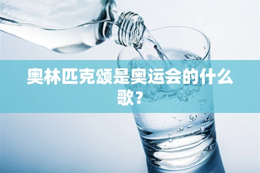 奥林匹克颂是奥运会的什么歌？