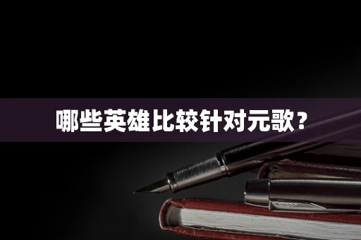 哪些英雄比较针对元歌？