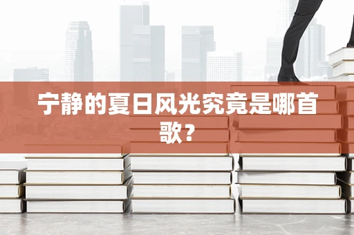 宁静的夏日风光究竟是哪首歌？