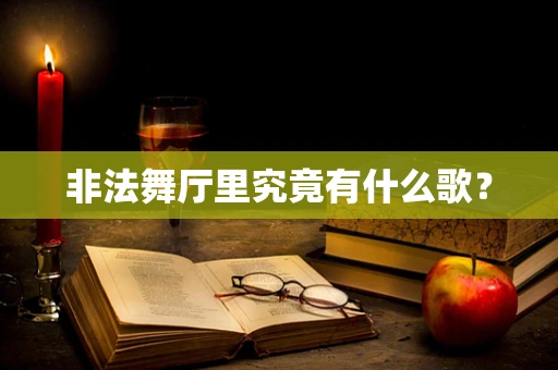 非法舞厅里究竟有什么歌？