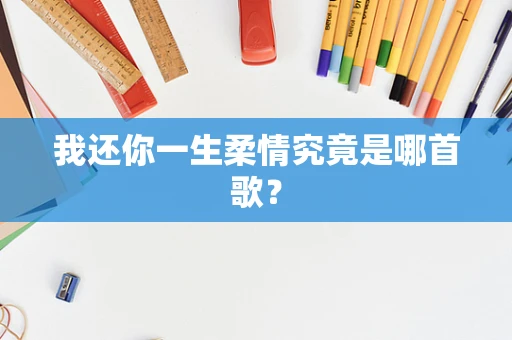 我还你一生柔情究竟是哪首歌？