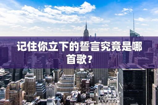 记住你立下的誓言究竟是哪首歌？