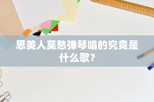 思美人莫愁弹琴唱的究竟是什么歌？