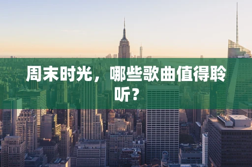 周末时光，哪些歌曲值得聆听？