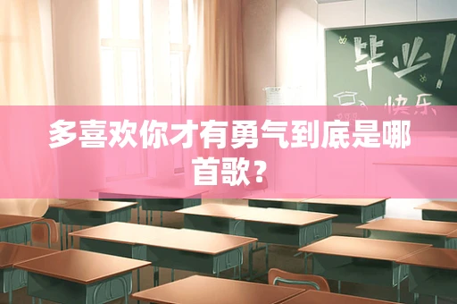 多喜欢你才有勇气到底是哪首歌？