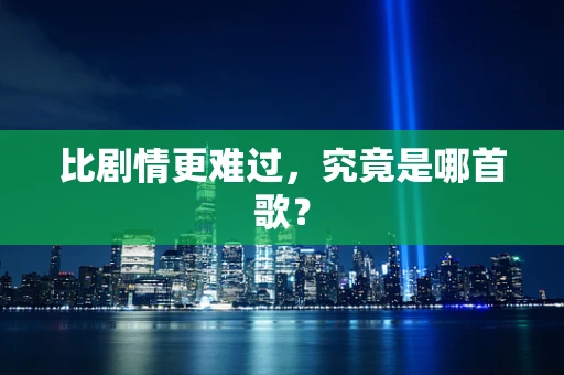 比剧情更难过，究竟是哪首歌？