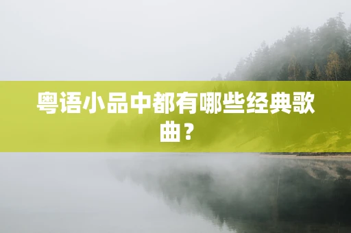 粤语小品中都有哪些经典歌曲？
