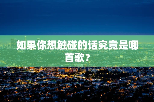如果你想触碰的话究竟是哪首歌？