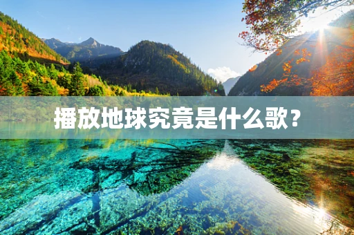播放地球究竟是什么歌？