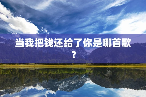 当我把钱还给了你是哪首歌？