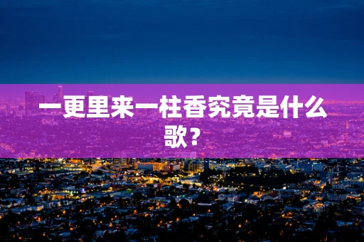 一更里来一柱香究竟是什么歌？