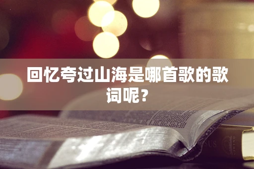 回忆夸过山海是哪首歌的歌词呢？