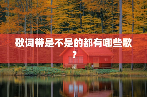 歌词带是不是的都有哪些歌？
