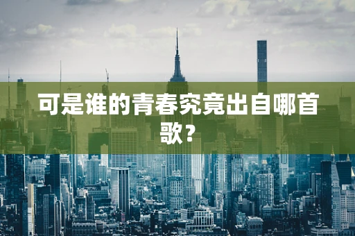 可是谁的青春究竟出自哪首歌？