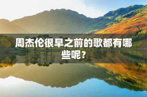 周杰伦很早之前的歌都有哪些呢？