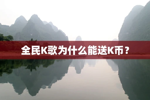全民K歌为什么能送K币？
