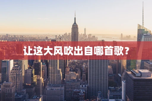 让这大风吹出自哪首歌？