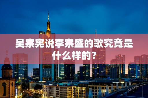 吴宗宪说李宗盛的歌究竟是什么样的？