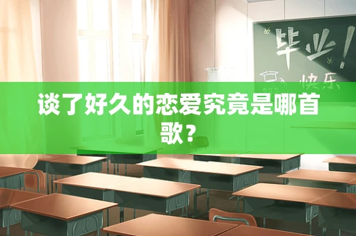 谈了好久的恋爱究竟是哪首歌？