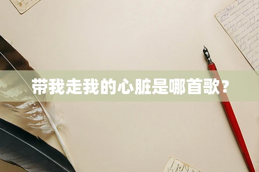 带我走我的心脏是哪首歌？