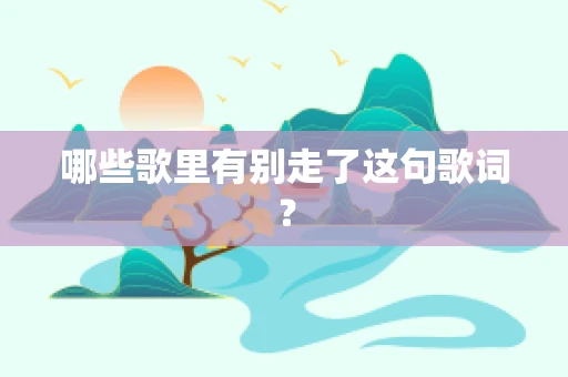 哪些歌里有别走了这句歌词？
