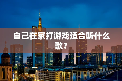 自己在家打游戏适合听什么歌？