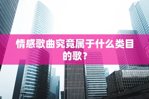 情感歌曲究竟属于什么类目的歌？